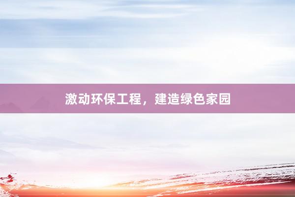 激动环保工程，建造绿色家园